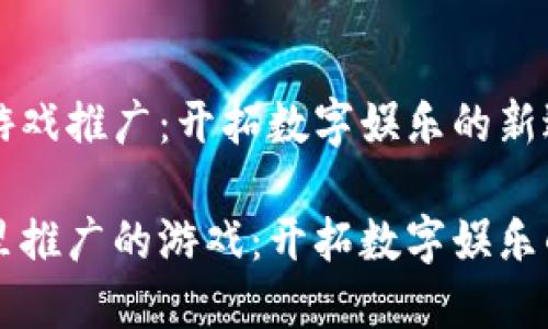 区块链游戏推广：开拓数字娱乐的新边疆

区块链里推广的游戏：开拓数字娱乐的新边疆