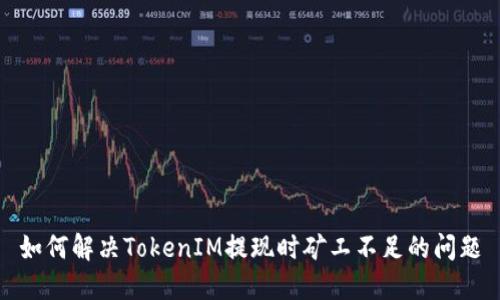 如何解决TokenIM提现时矿工不足的问题