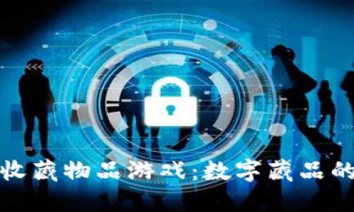 区块链收藏物品游戏：数字藏品的新革命