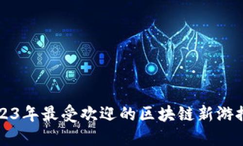 2023年最受欢迎的区块链新游推荐