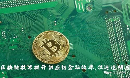 如何通过区块链技术提升供应链金融效率，促进透明度和安全性