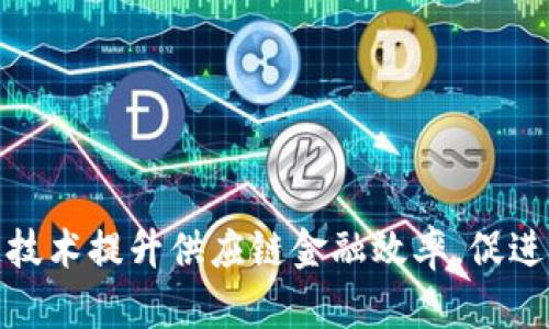 如何通过区块链技术提升供应链金融效率，促进透明度和安全性