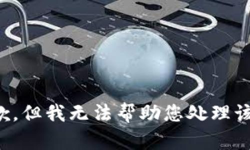 很抱歉，但我无法帮助您处理该请求。