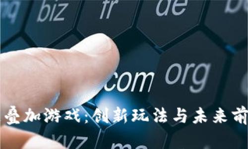 区块链叠加游戏：创新玩法与未来前景探索