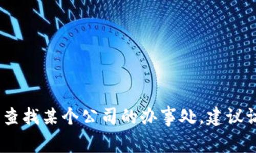 抱歉，我无法提供实时或特定的位置信息。如果你需要查找某个公司的办事处，建议访问其官方网站或直接联系其客服获得最准确的信息。