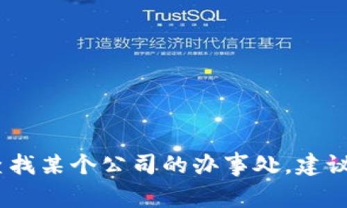 抱歉，我无法提供实时或特定的位置信息。如果你需要查找某个公司的办事处，建议访问其官方网站或直接联系其客服获得最准确的信息。