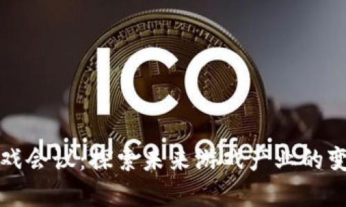 区块链游戏会议：探索未来游戏产业的变革与机遇