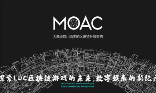 探索LDC区块链游戏的未来：数字娱乐的新纪元
