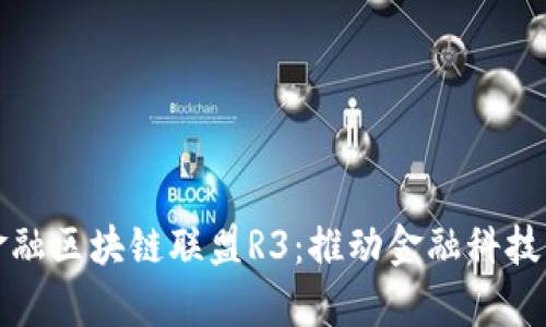 探索全球顶级金融区块链联盟R3：推动金融科技革新的前沿力量