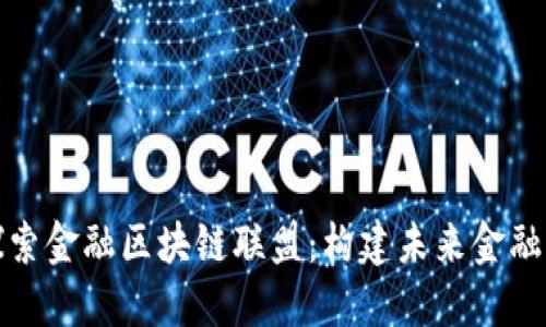 深入探索金融区块链联盟：构建未来金融的基础