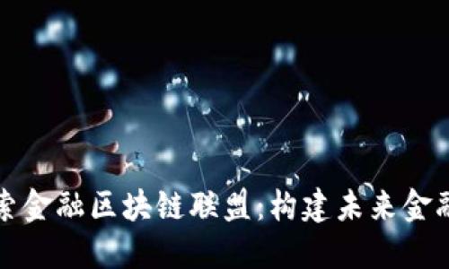 深入探索金融区块链联盟：构建未来金融的基础