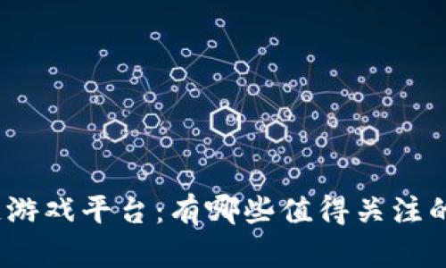 探索区块链游戏平台：有哪些值得关注的新兴选择？