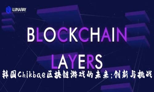探索韩国Chikbae区块链游戏的未来：创新与挑战并存