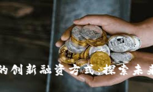 区块链金融应用的创新融资方式：探索未来的资金获取之道