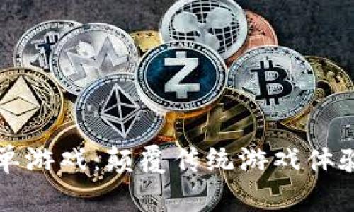 区块链抢单游戏：颠覆传统游戏体验的新风潮