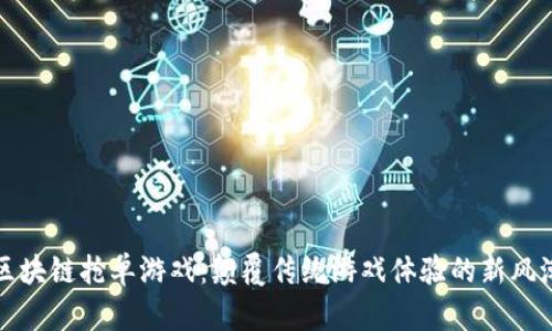 区块链抢单游戏:颠覆传统游戏体验的新风潮