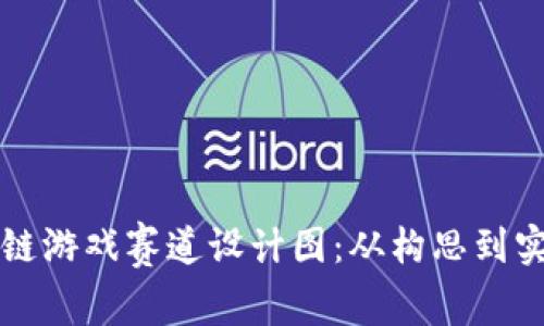 如何制作区块链游戏赛道设计图：从构思到实现的全面指南
