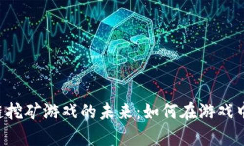探索NFT区块链挖矿游戏的未来：如何在游戏中实现财富增值