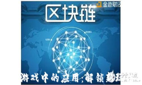 
区块链技术在游戏中的应用：解锁新玩法与经济模式