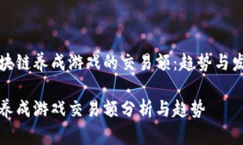 探索区块链养成游戏的交易额：趋势与发展分析

区块链养成游戏交易额分析与趋势