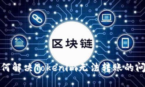 如何解决Tokenim无法转账的问题