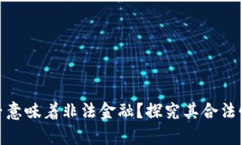 : 区块链是否意味着非法金融？探究其合法性与应用前景