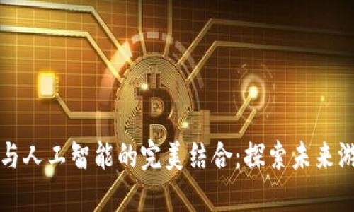 区块链游戏与人工智能的完美结合：探索未来游戏的可能性