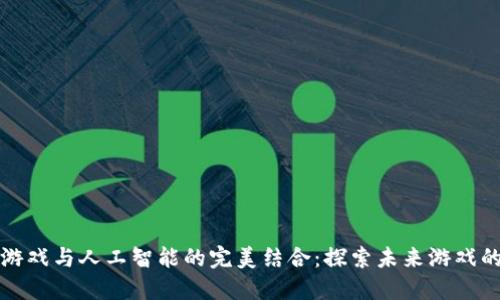 区块链游戏与人工智能的完美结合：探索未来游戏的可能性