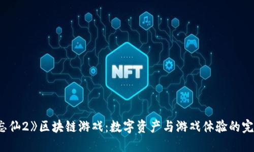 探索《忘仙2》区块链游戏：数字资产与游戏体验的完美融合