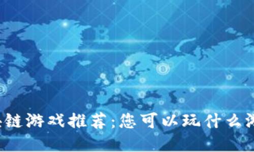 区块链游戏推荐：您可以玩什么游戏？