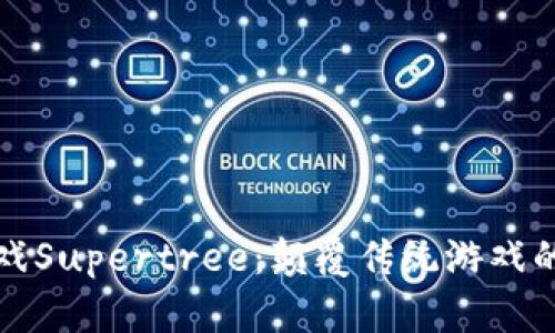 区块链游戏Supertree：颠覆传统游戏的未来之路