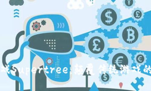 区块链游戏Supertree：颠覆传统游戏的未来之路