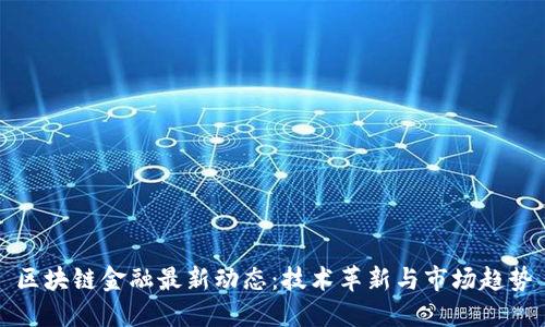 区块链金融最新动态：技术革新与市场趋势