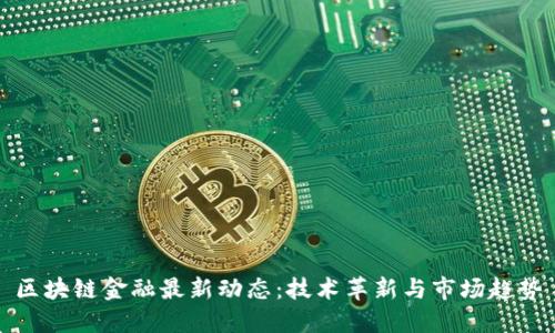 区块链金融最新动态：技术革新与市场趋势