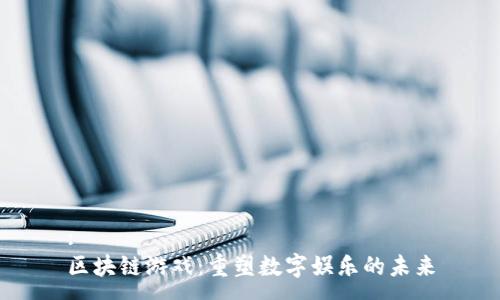 :
区块链游戏：重塑数字娱乐的未来