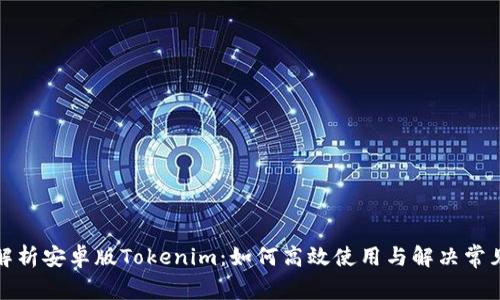 全面解析安卓版Tokenim：如何高效使用与解决常见问题