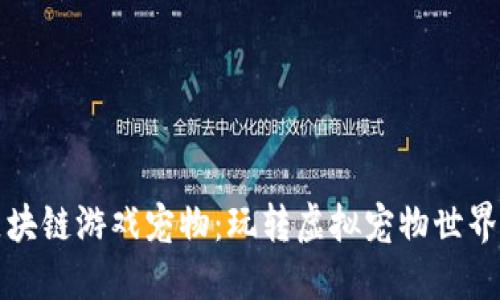 腾讯区块链游戏宠物：玩转虚拟宠物世界的秘籍