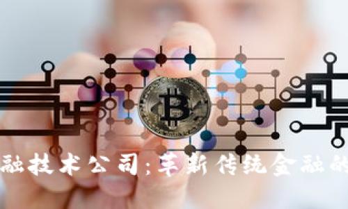 区块链金融技术公司：革新传统金融的未来之路