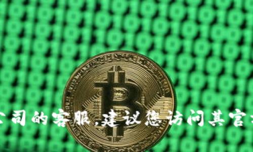 抱歉，我无法提供特定公司的客服电话。如果您需要联系某个公司的客服，建议您访问其官方网站或应用程序，通常会有客服联系方式或者在线支持渠道。