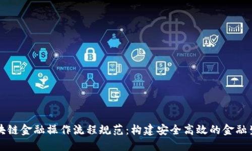 区块链金融操作流程规范：构建安全高效的金融生态