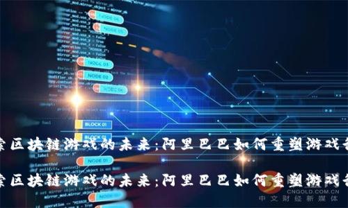 探索区块链游戏的未来：阿里巴巴如何重塑游戏行业

探索区块链游戏的未来：阿里巴巴如何重塑游戏行业
