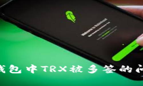 和关键词

解密tokenim钱包中TRX被多签的问题及解决方案