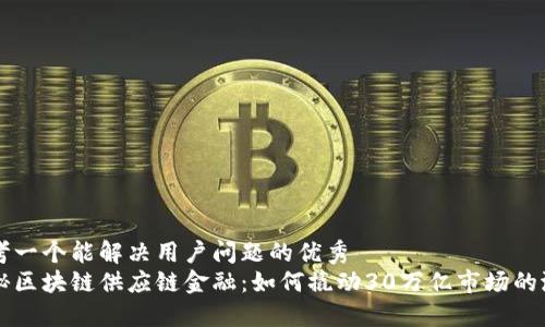 思考一个能解决用户问题的优秀  
揭秘区块链供应链金融：如何撬动30万亿市场的潜力
