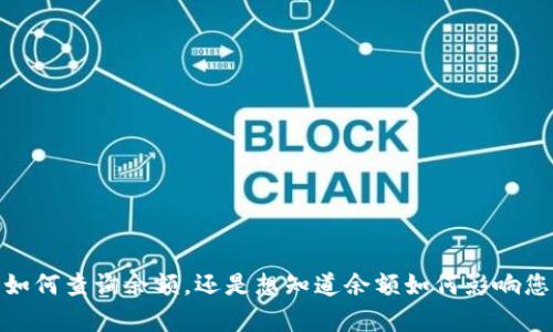请问您对“tokenim有多少余额”的问题具体想了解哪些方面？ 例如，您是希望了解如何查询余额，还是想知道余额如何影响您的交易决策，亦或是想探讨相关的区块链技术？我可以为您提供相关的信息和内容。
