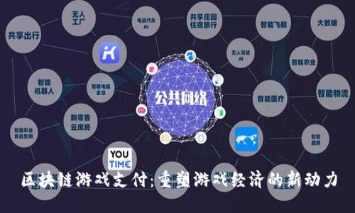 区块链游戏支付：重塑游戏经济的新动力