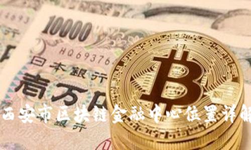 西安市区块链金融中心位置详解