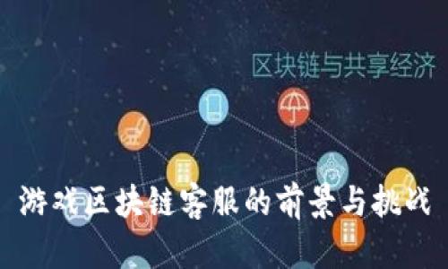 游戏区块链客服的前景与挑战