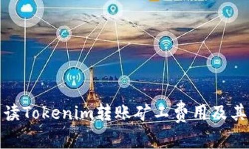 : 全面解读Tokenim转账矿工费用及其影响因素