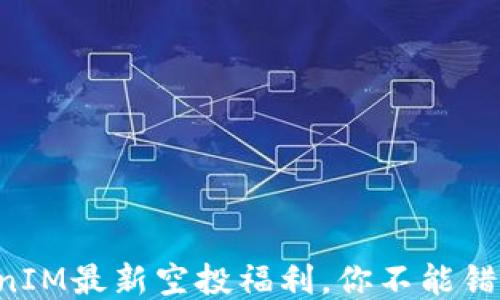 
五月TokenIM最新空投福利，你不能错过的机会！