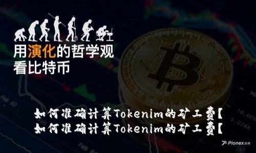 如何准确计算Tokenim的矿工费？
如何准确计算Tokenim的矿工费？